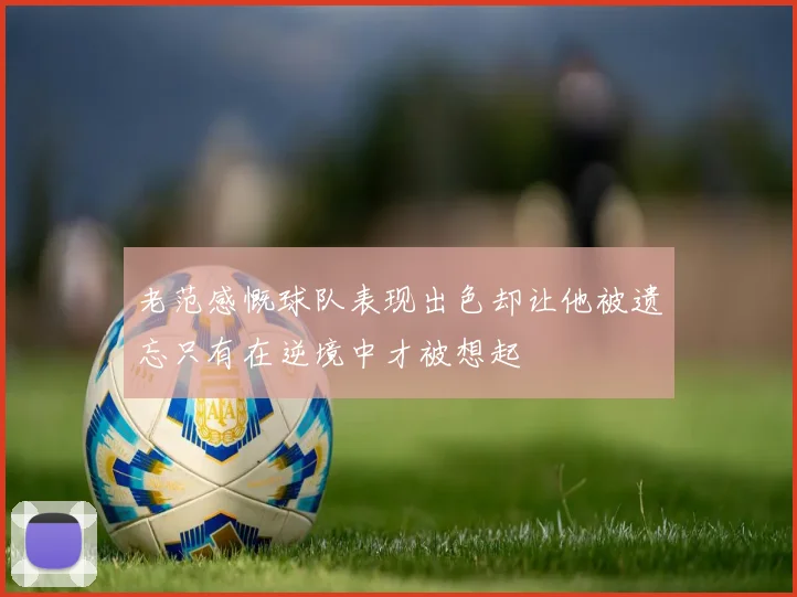 老范感慨球队表现出色却让他被遗忘只有在逆境中才被想起