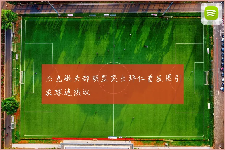杰克逊头部明显突出拜仁首发图引发球迷热议
