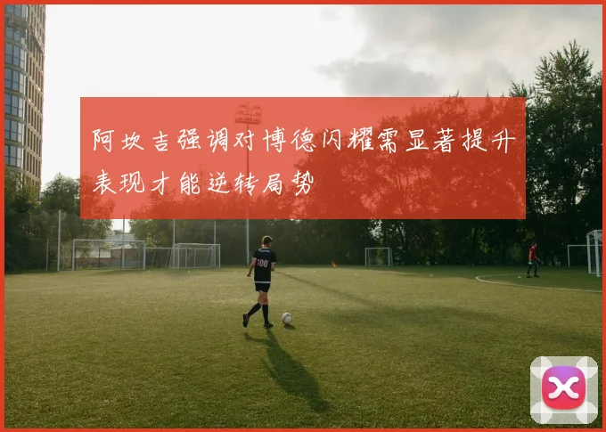 阿坎吉强调对博德闪耀需显著提升表现才能逆转局势