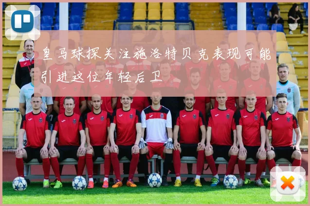 皇马球探关注施洛特贝克表现可能引进这位年轻后卫
