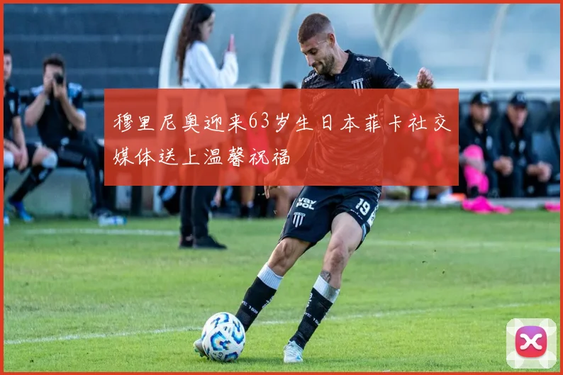 穆里尼奥迎来63岁生日本菲卡社交媒体送上温馨祝福