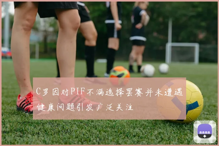 C罗因对PIF不满选择罢赛并未遭遇健康问题引发广泛关注