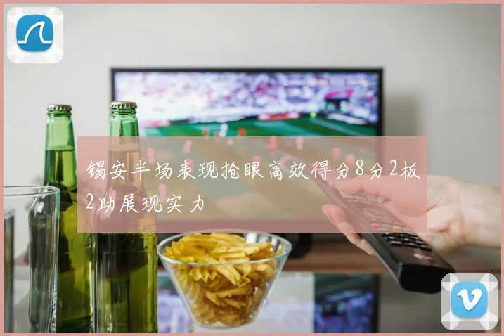 锡安半场表现抢眼高效得分8分2板2助展现实力