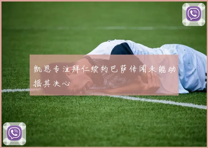 凯恩专注拜仁续约巴萨传闻未能动摇其决心