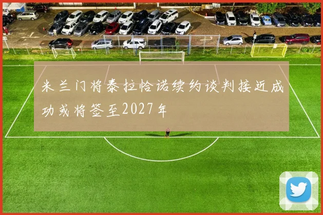 米兰门将泰拉恰诺续约谈判接近成功或将签至2027年