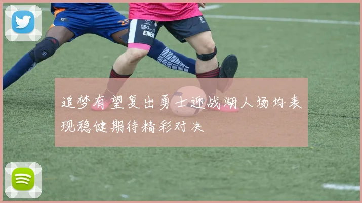 追梦有望复出勇士迎战湖人场均表现稳健期待精彩对决