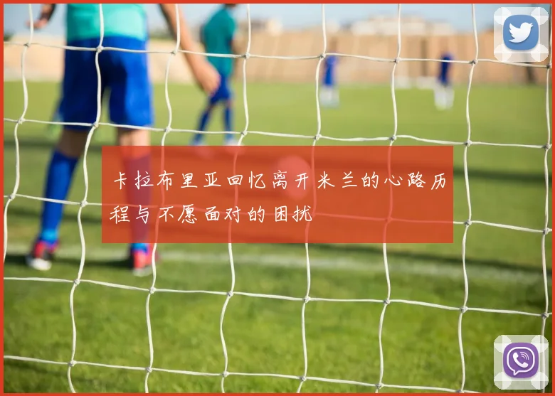 卡拉布里亚回忆离开米兰的心路历程与不愿面对的困扰