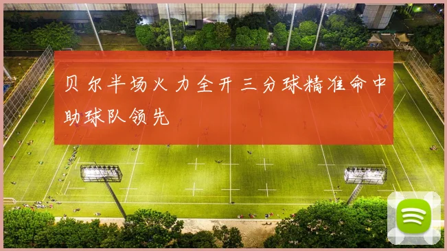 贝尔半场火力全开三分球精准命中助球队领先