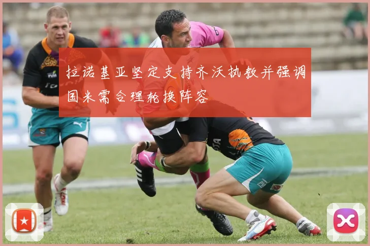 拉诺基亚坚定支持齐沃执教并强调国米需合理轮换阵容