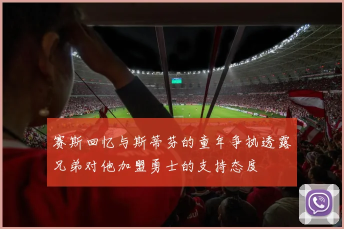 赛斯回忆与斯蒂芬的童年争执透露兄弟对他加盟勇士的支持态度