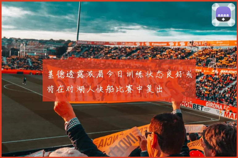 基德透露浓眉今日训练状态良好或将在对湖人快船比赛中复出