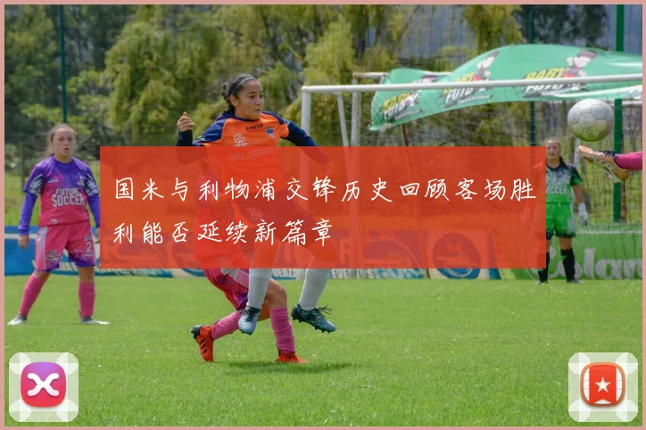 国米与利物浦交锋历史回顾客场胜利能否延续新篇章