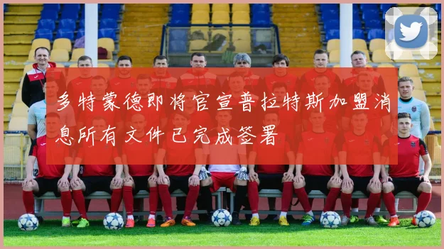 多特蒙德即将官宣普拉特斯加盟消息所有文件已完成签署