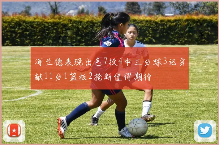 海兰德表现出色7投4中三分球3记贡献11分1篮板2抢断值得期待