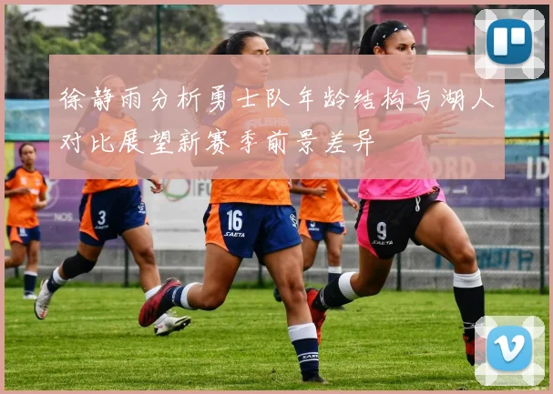 徐静雨分析勇士队年龄结构与湖人对比展望新赛季前景差异