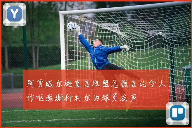 阿贾威尔逊直言联盟总裁言论令人作呕感谢科利尔为球员发声