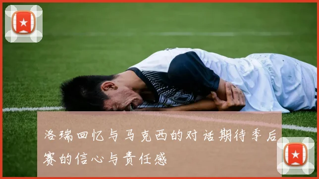 洛瑞回忆与马克西的对话期待季后赛的信心与责任感