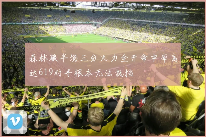 森林狼半场三分火力全开命中率高达619对手根本无法抵挡