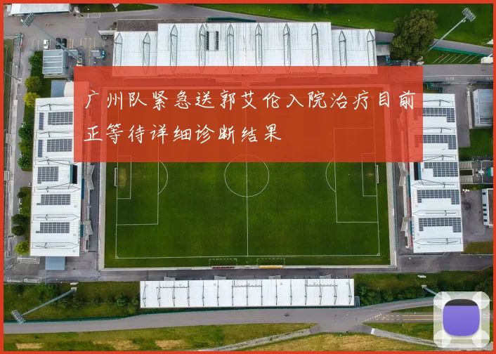 广州队紧急送郭艾伦入院治疗目前正等待详细诊断结果