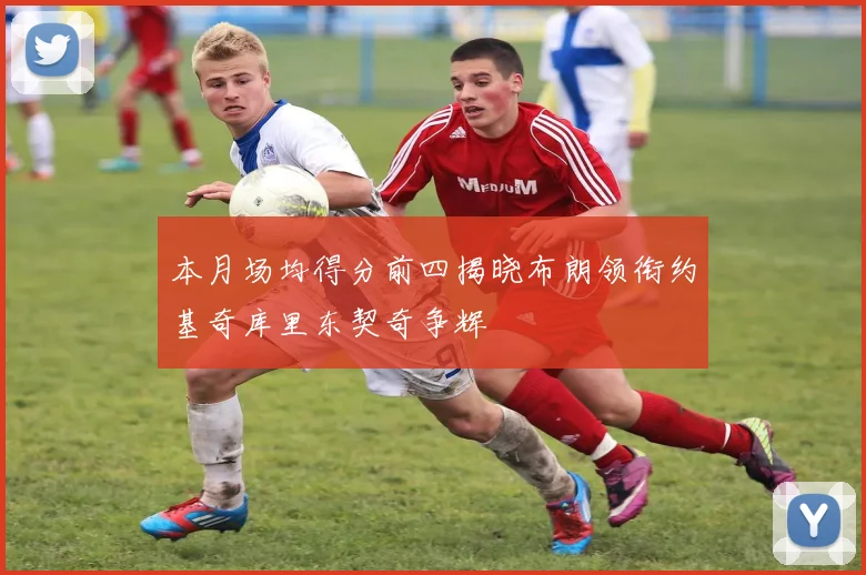 本月场均得分前四揭晓布朗领衔约基奇库里东契奇争辉