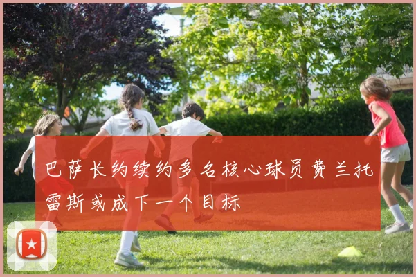 巴萨长约续约多名核心球员费兰托雷斯或成下一个目标