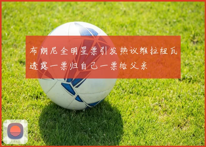 布朗尼全明星票引发热议维拉纽瓦透露一票归自己一票给父亲